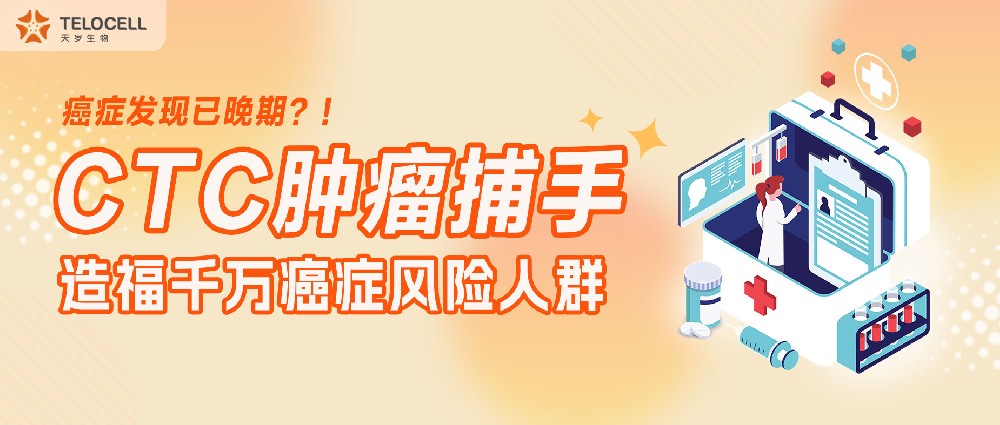 癌癥發現已晚期?!CTC 腫瘤捕手,造福千萬癌癥風險人群